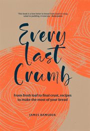 Every Last Crumb : From Fresh Loaf to Final Crust, Recipes to Make the Most of Your Bread cover image cdn