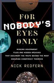 For nobody's eyes only : missing government files and hidden archives that document the truth behind the most enduring conspiracy theories cover image cdn