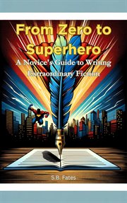 From Zero to Superhero : A Novice's Guide to Writing Extraordinary Fiction cover image cdn