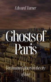 Ghosts of Paris : Ten Haunted Places in the City of Love cover image cdn