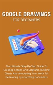Google Drawings for Beginners : The Ultimate Step. By. Step Guide to Creating Shapes and Diagrams, Buil cover image cdn