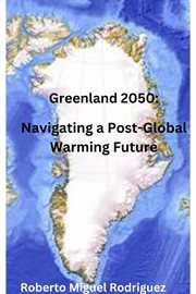 Greenland 2050 : Navigating a Post. Global Warming Future cover image cdn