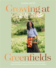 Growing at Greenfields : A Seasonal Guide to Growing, Eating and Creating From a Beautiful Scottis cover image cdn