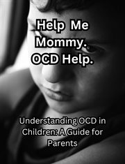 Help me Mommy. OCD Help. Understanding OCD in Children : A Guide for Parents cover image cdn