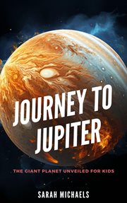 Journey to Jupiter : The Giant Planet Unveiled for Kids cover image cdn