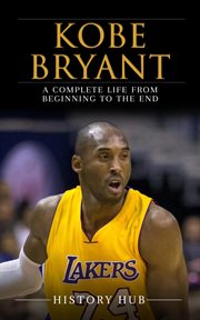 Kobe Bryant : A Complete Life From Beginning to the End cover image cdn