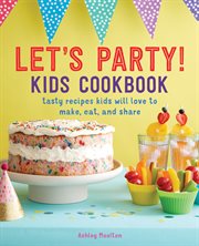 Let's Party! Kids Cookbook : Tasty Recipes Kids Will Love to Make, Eat, and Share cover image cdn