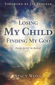 Losing My Child, Finding My God : From Grief to Belief cover image cdn