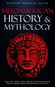 Mesoamerican History & Mythology : Aztec, Inca, Maya, Toltec, Zapotec & Central American Myths, Legen cover image cdn
