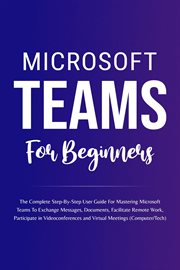 Microsoft Teams for Beginners : The Complete Step. By. Step User Guide for Mastering Microsoft Teams To cover image cdn