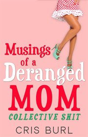 Musings of a Deranged Mom : Collective Shit. The Complete Collection cover image cdn