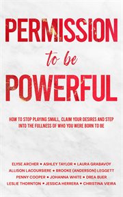 Permission to Be Powerful : How to Stop Playing Small, Claim Your Desires and Step into the Fullness of Who You Were Born to Be cover image cdn