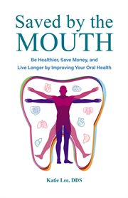 Saved by the Mouth : Be Healthier, Save Money, and Live Longer by Improving Your Oral Health cover image cdn