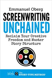 Screenwriting Unchained : Reclaim Your Creative Freedom and Master Story Structure cover image cdn
