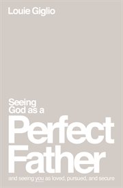 Seeing God as a Perfect Father : He Loves You. He Is for You. He Will Never Forsake You. cover image cdn