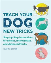 Teach Your Dog New Tricks : Step-by-Step Instructions for Novice, Intermediate, and Advanced Tricks cover image cdn