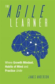 The Agile Learner : Where Growth Mindset, Habits of Mind and Practice Unite cover image cdn