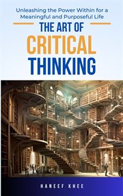 The Art of Critical Thinking : Unleashing the Power Within for a Meaningful and Purposeful Life cover image cdn