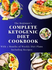 The Beginner's Complete Ketogenic Diet Cookbook With 3 Months of Weekly Diet Plans Including Recipes cover image cdn
