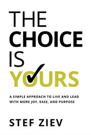 The Choice Is Yours : A Simple Approach to Live and Lead With More Joy, Ease, and Purpose cover image cdn