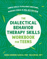 The Dialectical Behavior Therapy Skills Workbook for Teens : Simple Skills to Balance Emotions, Manage Stress, and Feel Better Now cover image cdn