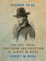 The Life, Trial, Confession and Execution of Albert W. Hicks : Classics To Go cover image cdn
