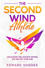 The Second Wind Athlete : Unlocking the Athlete Within, No Matter Your Age cover image cdn