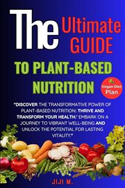 The Ultimate Guide to Plant : Based Nutrition. Thrive and Transform Your Health cover image cdn