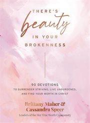 There's Beauty in Your Brokenness : 90 Devotions to Surrender Striving, Embrace Your Brokenness, and Find Your Worth in Christ cover image cdn