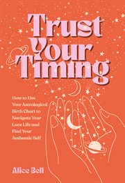 Trust Your Timing : How to Use Your Astrological Birth Chart to Navigate Your Love Life and Find Your Authentic Self cover image cdn