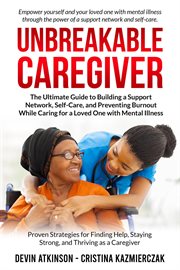 Unbreakable Caregiver : The Ultimate Guide to Building a Support Network, Self. Care, and Preventing B cover image cdn
