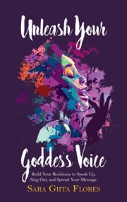 Unleash Your Goddess Voice : Build Your Resilience to Speak Up, Sing Out, and Spread Your Message cover image cdn