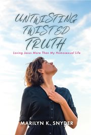 Untwisting Twisted Truth : Loving Jesus More Than My Homosexual Life cover image cdn