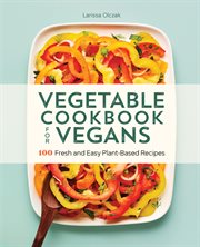 Vegetable Cookbook for Vegans : 100 Fresh and Easy Plant-Based Recipes cover image cdn