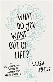 What Do You Want Out of Life? : A Philosophical Guide to Figuring Out What Matters cover image cdn