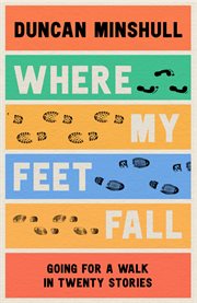 Where My Feet Fall : Going for a Walk in Twenty Stories. Going for a Walk in Twenty Stories cover image cdn