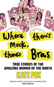 Where There's Muck, There's Bras : Lost Stories of the Amazing Women of the North. The True Story of Some of the North's Most Amazing Women cover image cdn