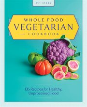 Whole Food Vegetarian Cookbook : 135 Recipes for Healthy, Unprocessed Food cover image cdn