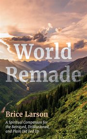 World Remade : A Spiritual Companion for the Betrayed, Disillusioned, and Plain Old Fed Up cover image cdn