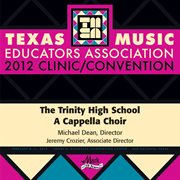 Texas Music Educators Association 2012 clinic/convention. Trinity High School A Cappella Choir cover image cdn