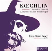 Koechlin : Ballade, Op. 50, 15 Préludes, Op. 209 & L'ancienne Maison De Campagne, Op. 124 cover image cdn