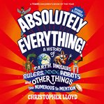 Absolutely everything : a history of earth, dinosaurs, rulers, robots and other things too numerous to mention cover image cdn