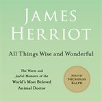 All Things Wise and Wonderful : The Warm and Joyful Memoirs of the World's Most Beloved Animal Doctor. All Creatures Great and Small cover image cdn
