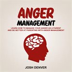 Anger management : learn how to manage your anger as a parent and be better at parenting with anger management. cover image cdn