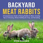 Backyard Meat Rabbits : A Comprehensive Guide to Raising Rabbits for Meat, Including Tips on Choosing cover image cdn