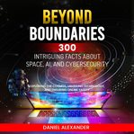 Beyond Boundaries : 300 Intriguing Facts about Space, AI, and Cybersecurity cover image cdn