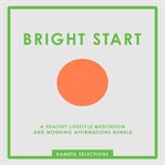 Bright Start : A Healthy Lifestyle Meditation and Morning Affirmations Bundle cover image cdn