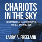 Chariots in the Sky : A Story About U.S. Army Assault Helicopter Pilots at War in Vietnam cover image cdn