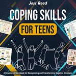 Coping Skills for Teens : A Structured Workbook for Recognizing and Transforming Negative Emotions cover image cdn