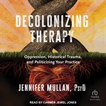 Decolonizing Therapy : Oppression, Historical Trauma, and Politicizing Your Practice cover image cdn